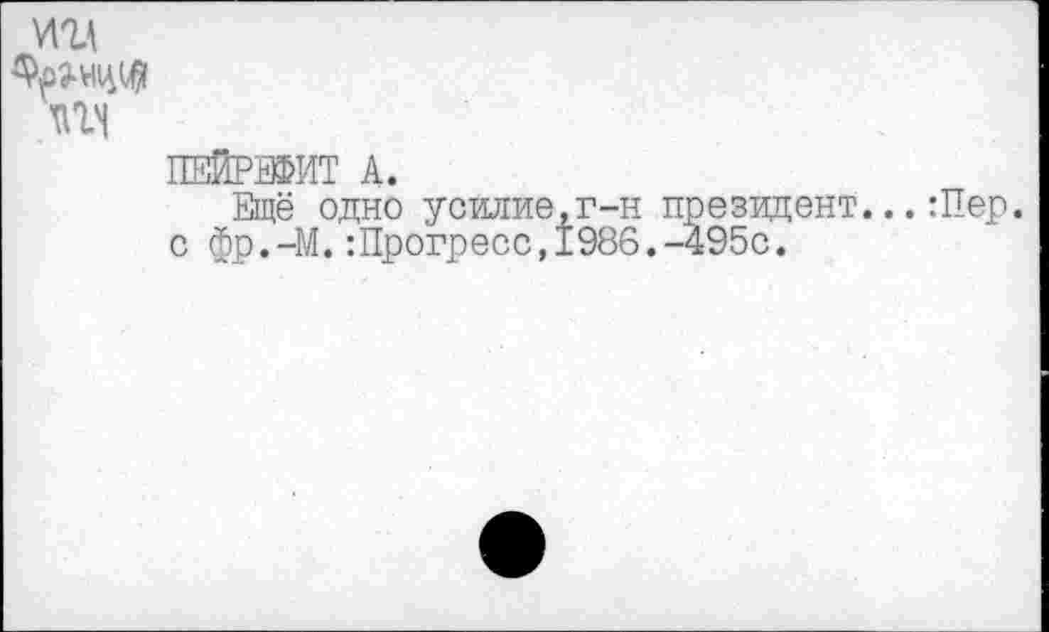 ﻿ад
ПЕЙРЖИТ А.
Ещё одно усилие.г-н президент... :Пер. с фр.-М.Шрогресс,1986.-495с.